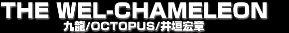THE WEL-CHAMELEON/�㗴/OCTOPUS/��_�G��