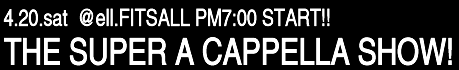 THE SUPER A CAPPELLA SHOW 4.20.sat @ell.FITSALL